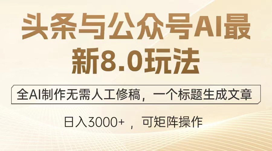 头条与公众号AI最新8.0玩法，全AI制作无需人工修稿，一个标题生成文章，日入3000+-启航188资源站