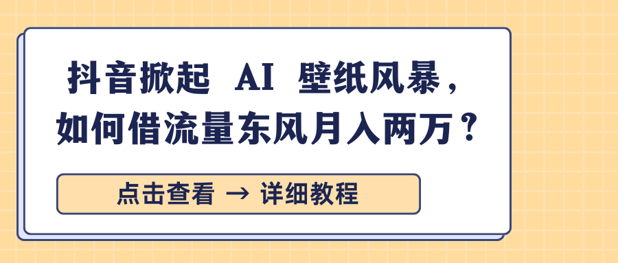 抖音掀起 AI 壁纸风暴，如何借流量东风月入两万？-启航188资源站