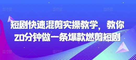 短剧快速混剪实操教学，教你20分钟做一条爆款燃剪短剧-启航188资源站