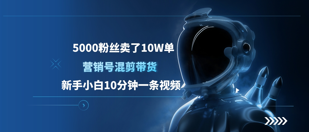 5000粉丝卖了10W单，营销号混剪带货，新手小白10分钟一条视频-启航188资源站