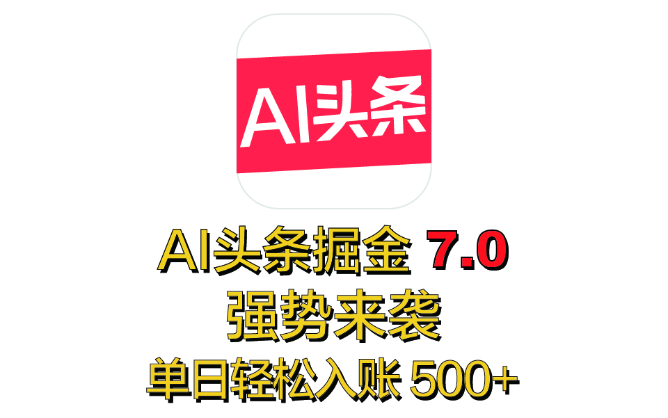 全网首发，2025 全新 “AI 头条掘金 7.0” 强势来袭，简单几步，小白也能上手，单号单人单日轻松入账 500+-启航188资源站