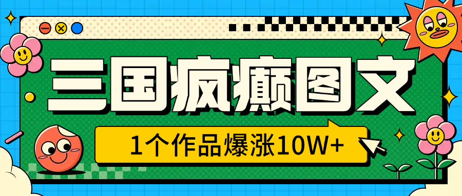 三国疯癫图文，1个作品爆涨10W+，3分钟教会你，趁着风口无脑冲（附详细教学）-启航188资源站