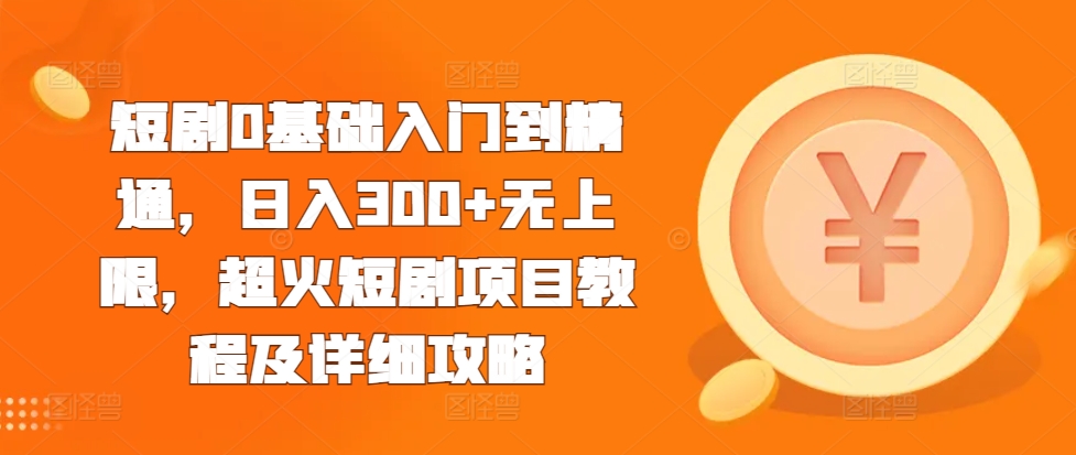 短剧0基础入门到精通，日入300+无上限，超火短剧项目教程及详细攻略-启航188资源站