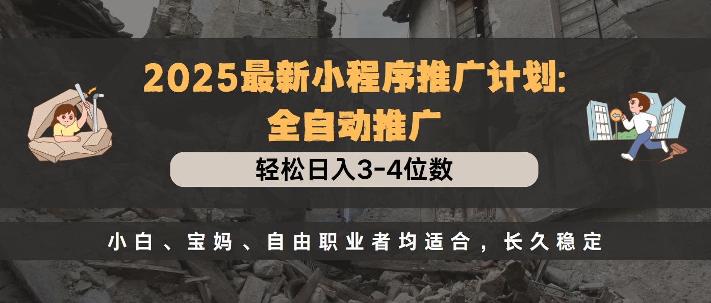 2025最新小程序推广计划全自动推广，轻松日入3-4位数，小白、宝妈、自由职业者均适合，长久稳定-启航188资源站