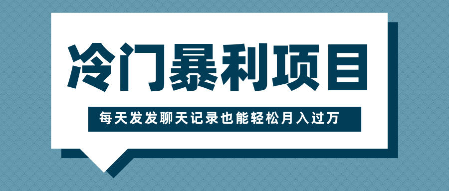 冷门暴利项目，一部手机即可操作，每天发发聊天记录也能轻松月入过万-启航188资源站