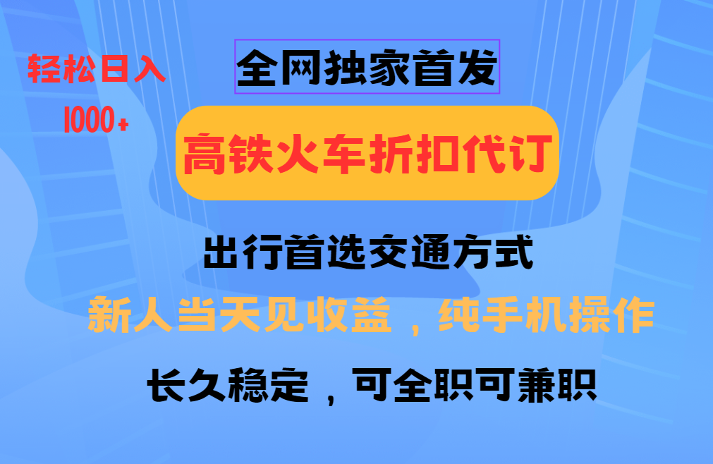 全网独家首发   全国高铁火车折扣代订   新手当日变现  纯手机操作 日入1000+-启航188资源站