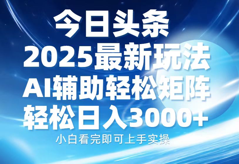 今日头条2025最新玩法，思路简单，复制粘贴，AI辅助，轻松矩阵日入3000+-启航188资源站