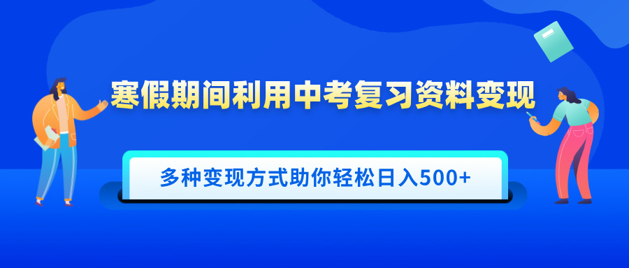 寒假期间利用中考复习资料变现，一部手机即可操作，多种变现方式助你轻松日入500+-启航188资源站