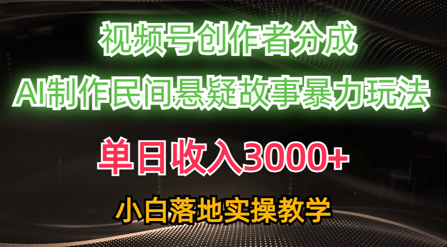 单日收入3000+，视频号创作者分成，AI创作民间悬疑故事，条条爆流量，小白也能轻松上手-启航188资源站