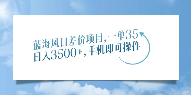 蓝海风口差价项目，一单35，日入3500+，手机即可操作-启航188资源站