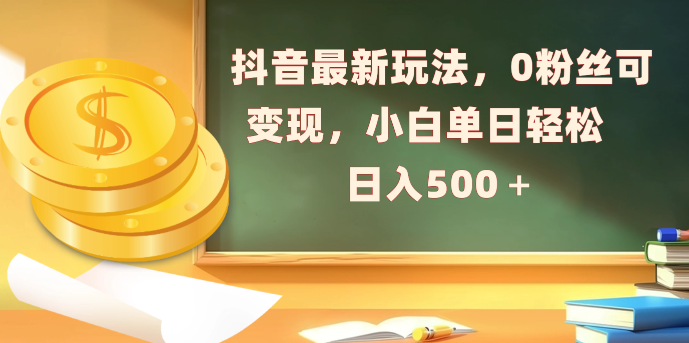 抖音最新玩法，0粉丝可变现，小白单日轻松日入500＋-启航188资源站