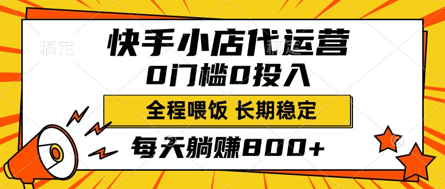 快手小店代运营，0投入0门槛，每天躺赚800+，长期稳定-启航188资源站