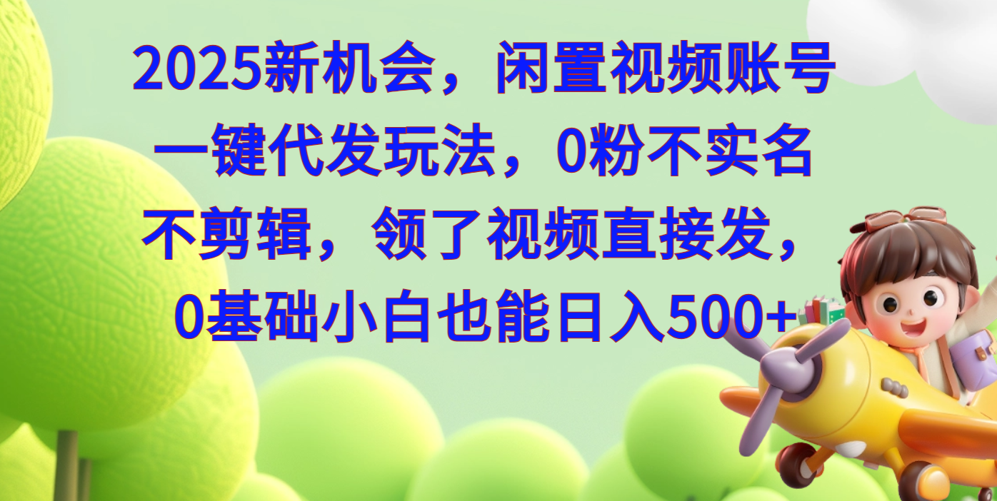 2025新机会，闲置视频账号一键代发玩法，0粉不实名不剪辑，领了视频直接发，0基础小白也能日入500-启航188资源站