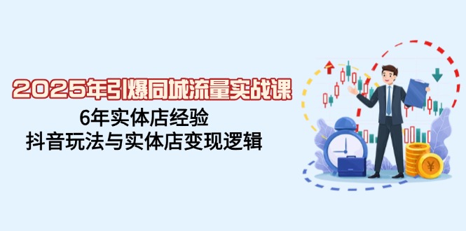 2025年引爆同城流量实战课，6年实体店经验，抖音玩法与实体店变现逻辑-启航188资源站