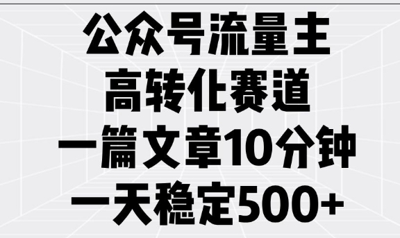 公众号流量主高转化赛道，一篇文章10分钟，一天稳定5张-启航188资源站