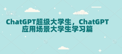 ChatGPT超级大学生，ChatGPT 应用场景大学生学习篇-启航188资源站