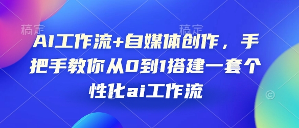 AI工作流+自媒体创作，手把手教你从0到1搭建一套个性化ai工作流-启航188资源站