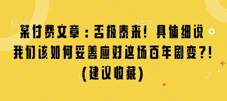 某付费文章：否极泰来! 具体细说 我们该如何妥善应对这场百年剧变!(建议收藏)-启航188资源站