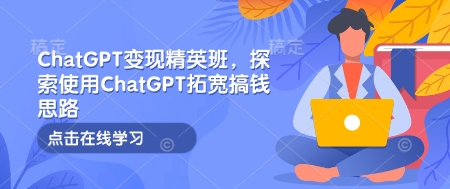 ChatGPT变现精英班，探索使用ChatGPT拓宽搞钱思路-启航188资源站