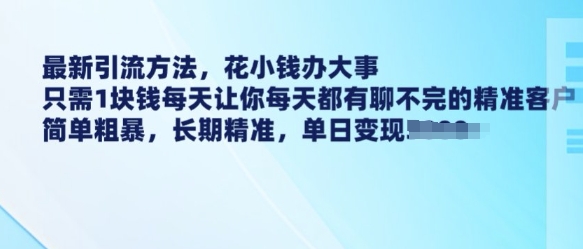 最新引流方法，花小钱办大事，只需1块钱每天让你每天都有聊不完的精准客户 简单粗暴，长期精准-启航188资源站