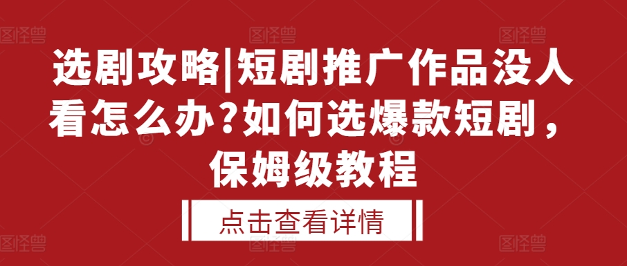 选剧攻略|短剧推广作品没人看怎么办?如何选爆款短剧，保姆级教程-启航188资源站