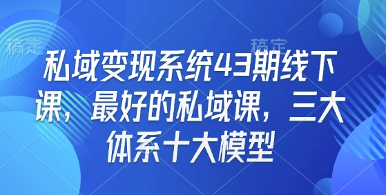 私域变现系统43期线下课，最好的私域课，三大体系十大模型-启航188资源站