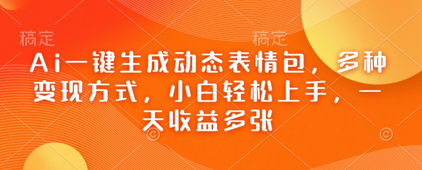 Ai一键生成动态表情包，多种变现方式，小白轻松上手，一天收益多张-启航188资源站