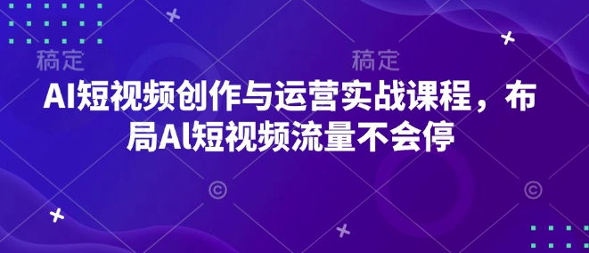 AI短视频创作与运营实战课程，布局Al短视频流量不会停-启航188资源站