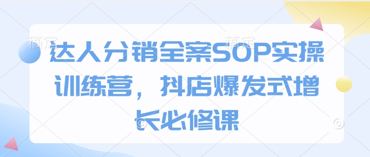 达人分销全案SOP实操训练营，抖店爆发式增长必修课-启航188资源站