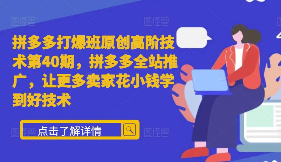 拼多多打爆班原创高阶技术第40期，拼多多全站推广，让更多卖家花小钱学到好技术-启航188资源站