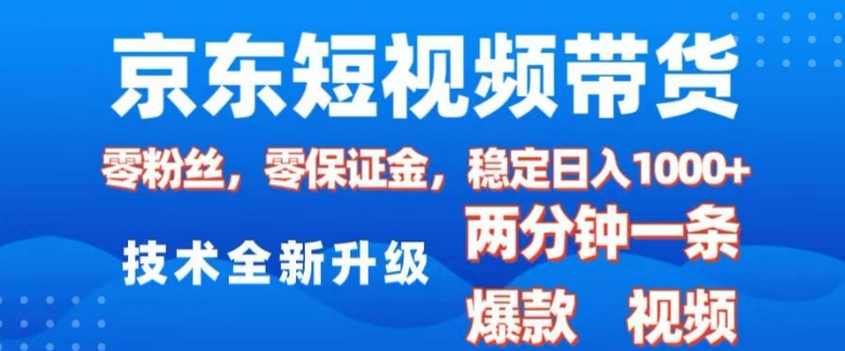 京东短视频带货，2025火爆项目，0粉丝，0保证金，操作简单，2分钟一条原创视频，日入1k【揭秘】-启航188资源站