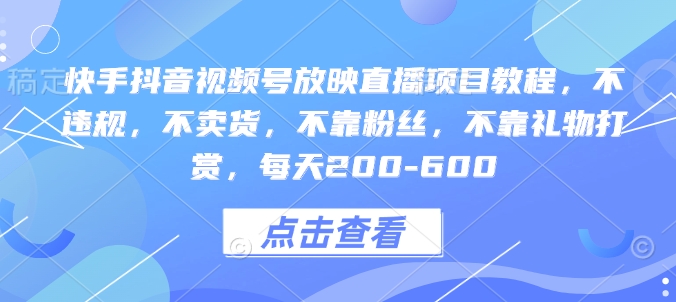 快手抖音视频号放映直播项目教程，不违规，不卖货，不靠粉丝，不靠礼物打赏，每天200-600-启航188资源站