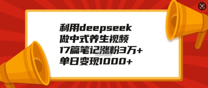 利用deepseek做中式养生视频，17篇笔记涨粉3万+，单日变现1k-启航188资源站