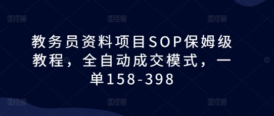 教务员资料项目SOP保姆级教程，全自动成交模式，一单158-398-启航188资源站