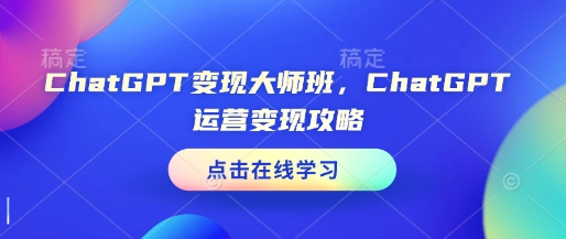 ChatGPT变现大师班，ChatGPT运营变现攻略-启航188资源站