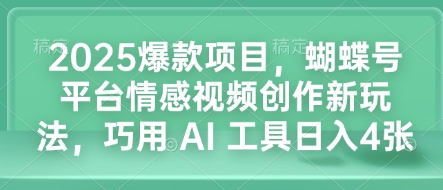 2025爆款项目，蝴蝶号平台情感视频创作新玩法，巧用 AI 工具日入4张-启航188资源站