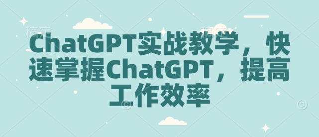 ChatGPT实战教学，快速掌握ChatGPT，提高工作效率-启航188资源站