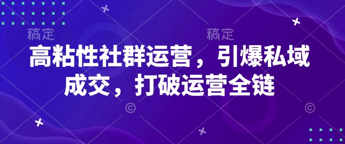 高粘性社群运营，引爆私域成交，打破运营全链-启航188资源站