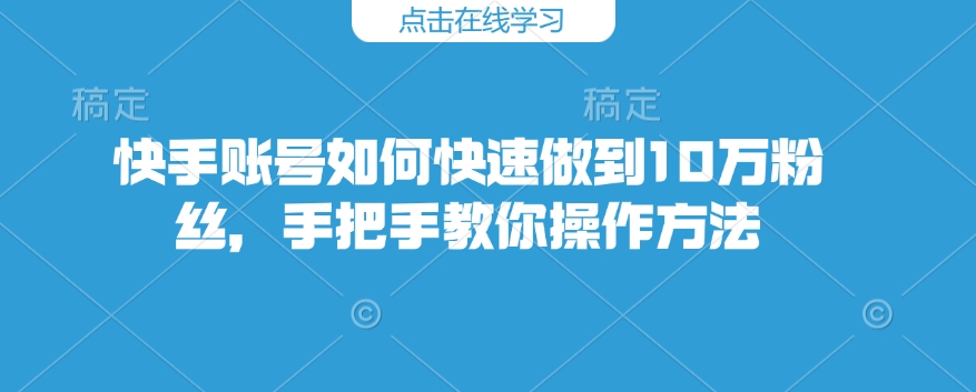 快手账号如何快速做到10万粉丝，手把手教你操作方法-启航188资源站