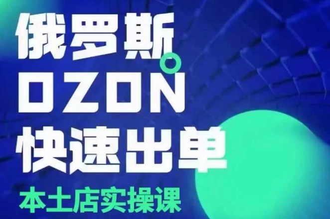 俄罗斯OZON本土店实操课，​OZON本土店运营选品变现-启航188资源站