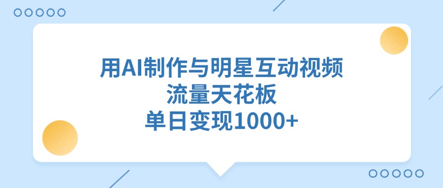 用AI制作与明星互动视频，流量天花板，单日变现1000+-启航188资源站