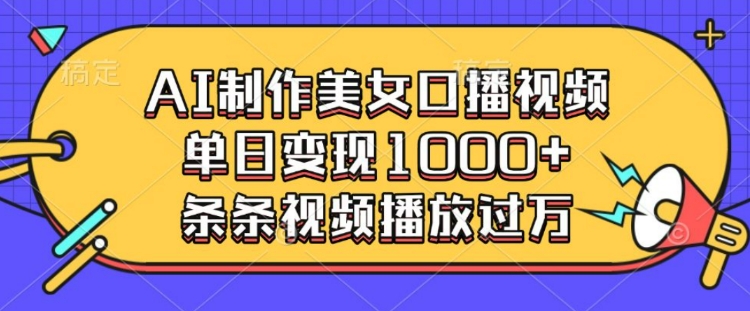 AI制作美女口播视频，单日变现多张，条条视频播放过万-启航188资源站