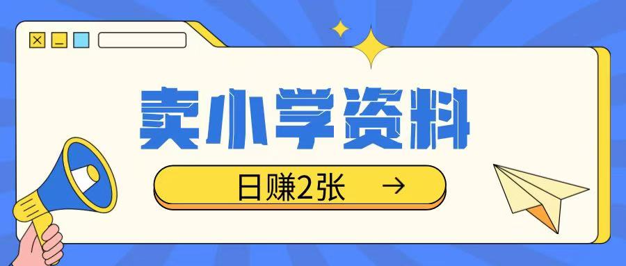 卖小学资料冷门项目，操作简单每天坚持执行就会有收益，轻松日入两张【揭秘】-启航188资源站