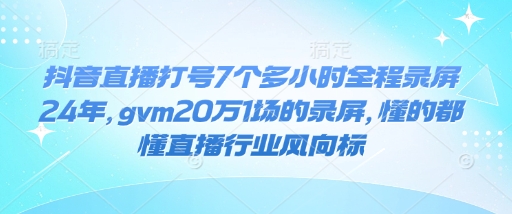 抖音直播打号7个多小时全程录屏24年，gvm20万1场的录屏，懂的都懂直播行业风向标-启航188资源站