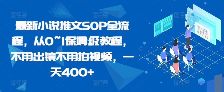 最新小说推文SOP全流程，从0~1保姆级教程，不用出镜不用拍视频，一天400+-启航188资源站