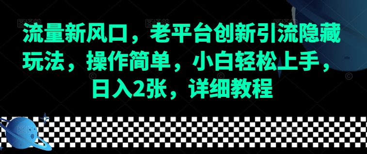 流量新风口，老平台创新引流隐藏玩法，操作简单，小白轻松上手，日入2张，详细教程-启航188资源站