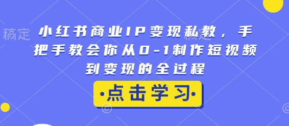 小红书商业IP变现私教，手把手教会你从0-1制作短视频到变现的全过程-启航188资源站