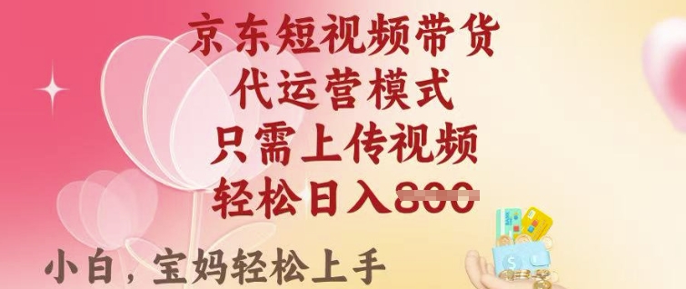 京东短视频带货，2025翻身项目，只需上传视频，单月稳定变现8k+【揭秘】-启航188资源站