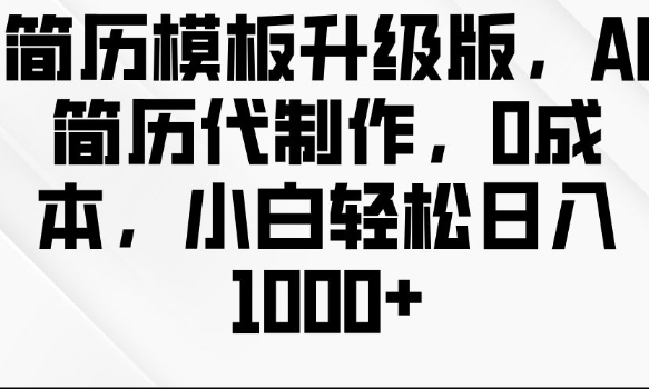 简历模板升级版，AI简历代制作，0成本，小白轻松日入多张-启航188资源站