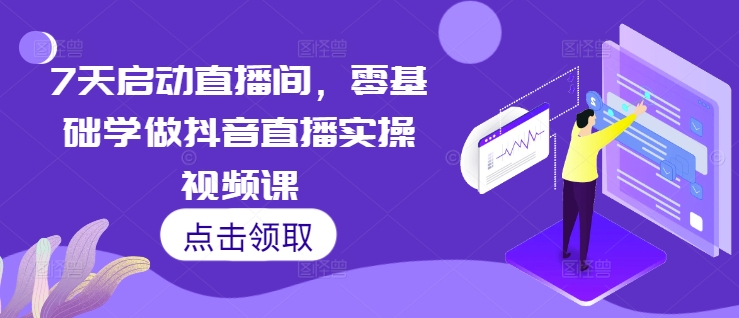 7天启动直播间，零基础学做抖音直播实操视频课-启航188资源站